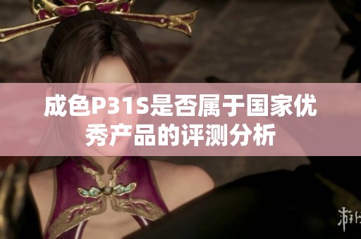 成色P31S是否属于国家优秀产品的评测分析
