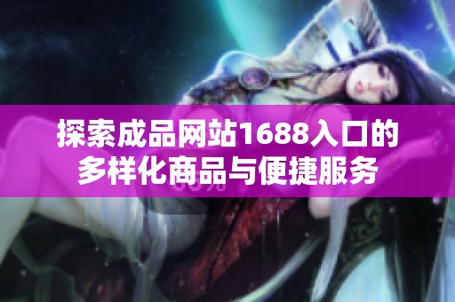 探索成品网站1688入口的多样化商品与便捷服务