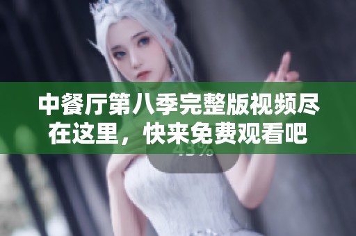 中餐厅第八季完整版视频尽在这里，快来免费观看吧