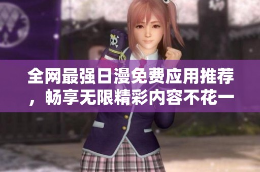 全网最强日漫免费应用推荐，畅享无限精彩内容不花一分钱