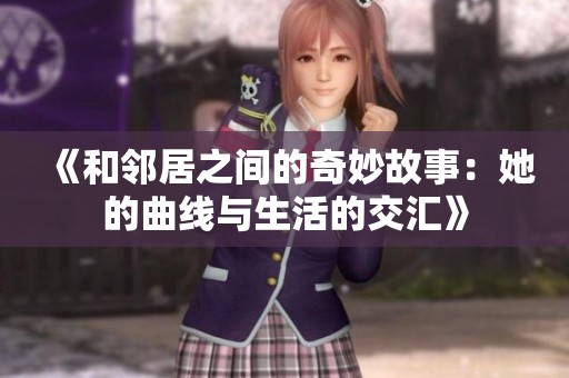 《和邻居之间的奇妙故事：她的曲线与生活的交汇》