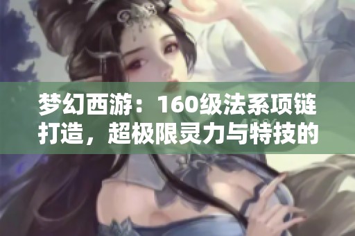 梦幻西游：160级法系项链打造，超极限灵力与特技的完美结合