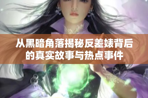 从黑暗角落揭秘反差婊背后的真实故事与热点事件