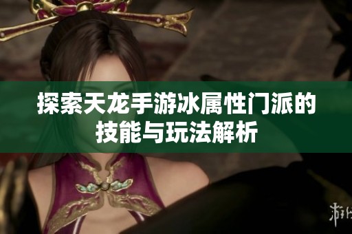 探索天龙手游冰属性门派的技能与玩法解析