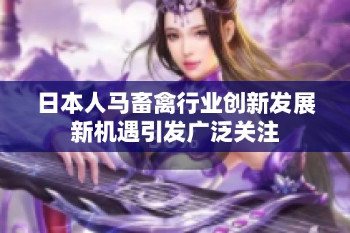 日本人马畜禽行业创新发展新机遇引发广泛关注