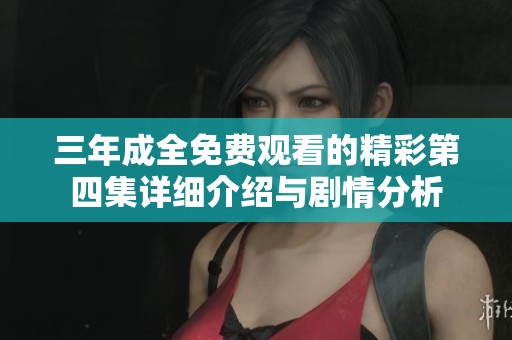 三年成全免费观看的精彩第四集详细介绍与剧情分析