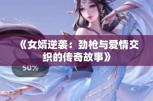 《女婿逆袭：劲枪与爱情交织的传奇故事》