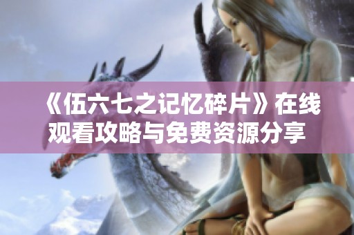 《伍六七之记忆碎片》在线观看攻略与免费资源分享