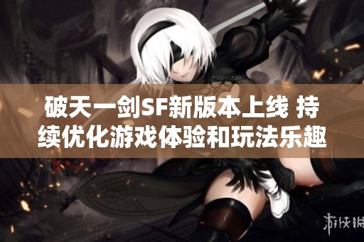 破天一剑SF新版本上线 持续优化游戏体验和玩法乐趣