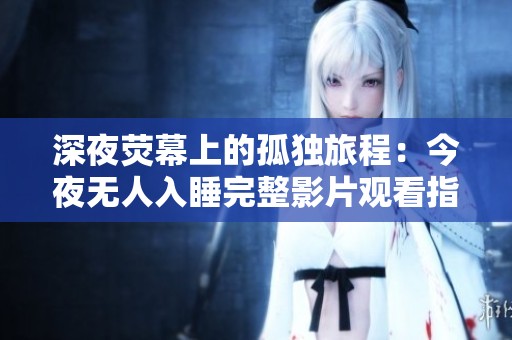 深夜荧幕上的孤独旅程：今夜无人入睡完整影片观看指南