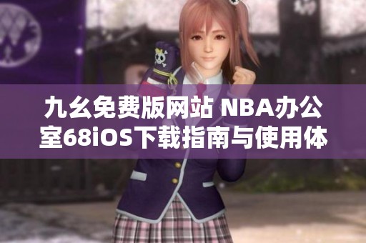 九幺免费版网站 NBA办公室68iOS下载指南与使用体验分享