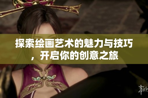 探索绘画艺术的魅力与技巧，开启你的创意之旅