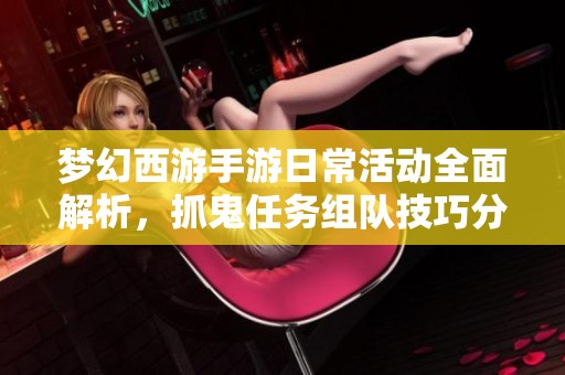 梦幻西游手游日常活动全面解析，抓鬼任务组队技巧分享
