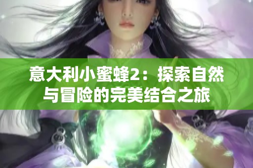 意大利小蜜蜂2：探索自然与冒险的完美结合之旅