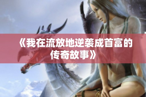 《我在流放地逆袭成首富的传奇故事》