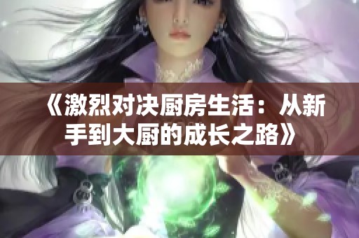《激烈对决厨房生活：从新手到大厨的成长之路》