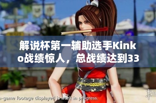 解说杯第一辅助选手Kinko战绩惊人，总战绩达到33-5-36