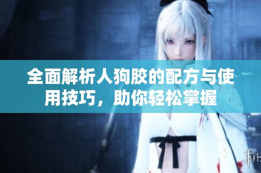 全面解析人狗胶的配方与使用技巧，助你轻松掌握