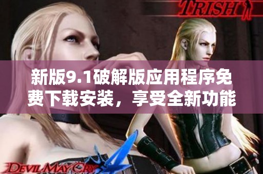 新版9.1破解版应用程序免费下载安装，享受全新功能体验
