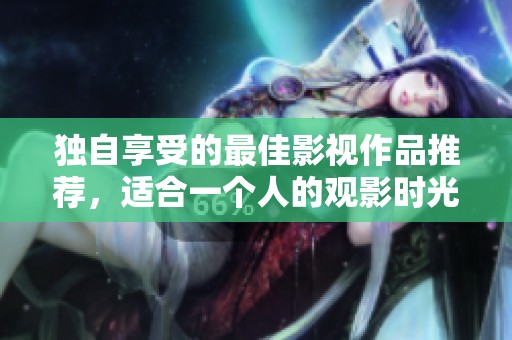 独自享受的最佳影视作品推荐，适合一个人的观影时光
