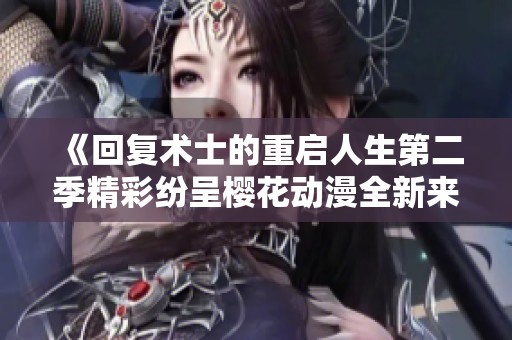 《回复术士的重启人生第二季精彩纷呈樱花动漫全新来袭》