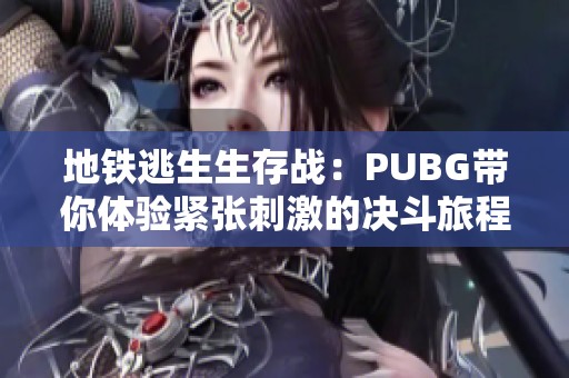 地铁逃生生存战：PUBG带你体验紧张刺激的决斗旅程