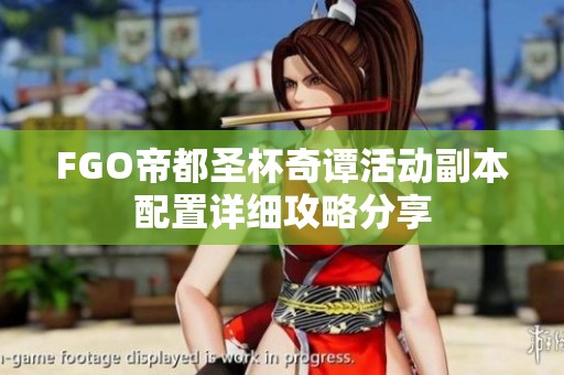 FGO帝都圣杯奇谭活动副本配置详细攻略分享