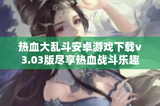 热血大乱斗安卓游戏下载v3.03版尽享热血战斗乐趣