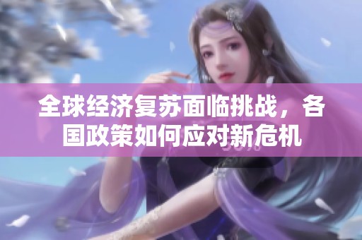 全球经济复苏面临挑战，各国政策如何应对新危机