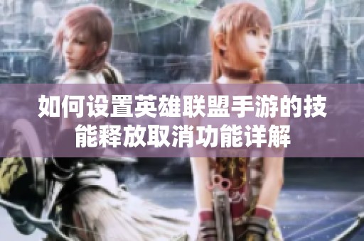 如何设置英雄联盟手游的技能释放取消功能详解