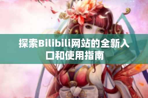 探索Bilibili网站的全新入口和使用指南