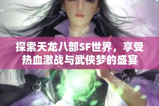 探索天龙八部SF世界，享受热血激战与武侠梦的盛宴