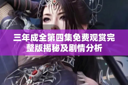三年成全第四集免费观赏完整版揭秘及剧情分析