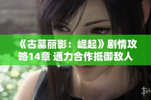 《古墓丽影：崛起》剧情攻略14章 通力合作抵御敌人入侵