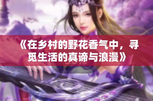 《在乡村的野花香气中，寻觅生活的真谛与浪漫》
