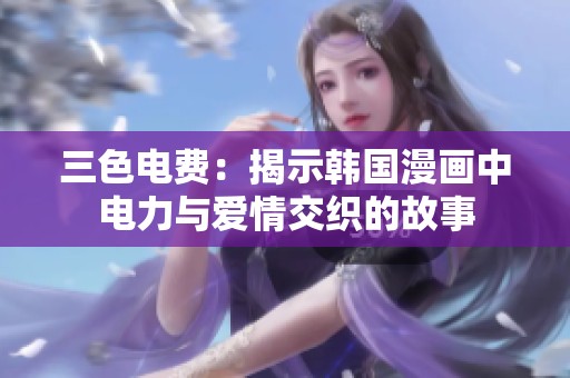 三色电费：揭示韩国漫画中电力与爱情交织的故事