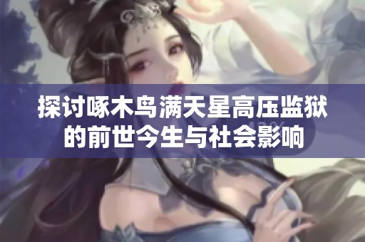 探讨啄木鸟满天星高压监狱的前世今生与社会影响