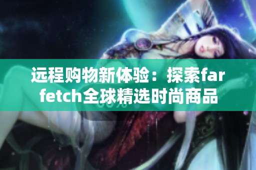 远程购物新体验：探索farfetch全球精选时尚商品