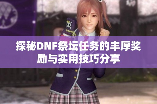 探秘DNF祭坛任务的丰厚奖励与实用技巧分享