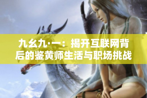 九幺九·一：揭开互联网背后的鉴黄师生活与职场挑战