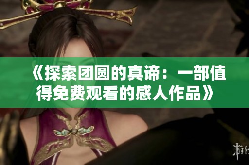 《探索团圆的真谛：一部值得免费观看的感人作品》