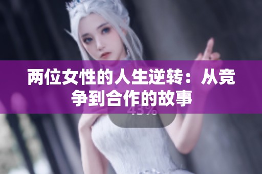 两位女性的人生逆转：从竞争到合作的故事
