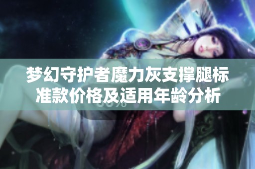 梦幻守护者魔力灰支撑腿标准款价格及适用年龄分析