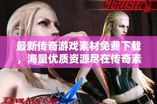 最新传奇游戏素材免费下载，海量优质资源尽在传奇素材网