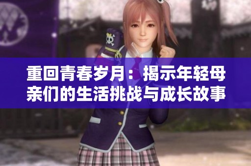 重回青春岁月：揭示年轻母亲们的生活挑战与成长故事