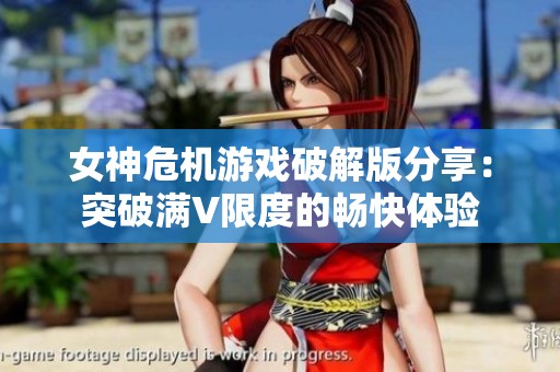 女神危机游戏破解版分享：突破满V限度的畅快体验
