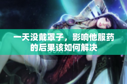 一天没戴罩子，影响他服药的后果该如何解决