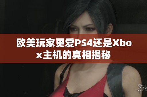 欧美玩家更爱PS4还是Xbox主机的真相揭秘