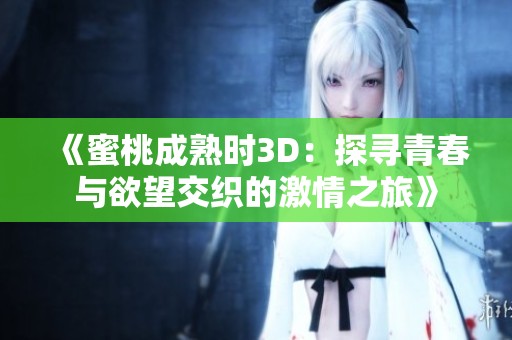 《蜜桃成熟时3D：探寻青春与欲望交织的激情之旅》