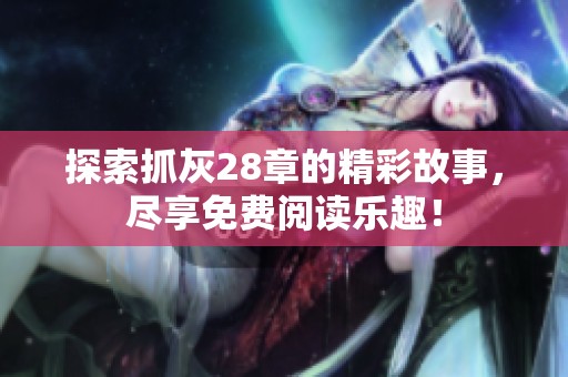 探索抓灰28章的精彩故事，尽享免费阅读乐趣！